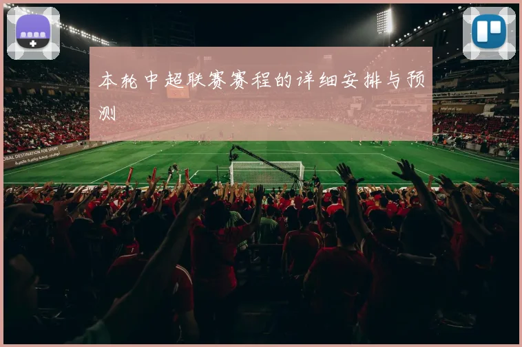 本轮中超联赛赛程的详细安排与预测