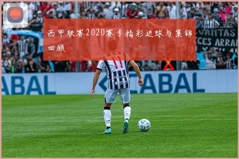 西甲联赛2020赛季精彩进球与集锦回顾