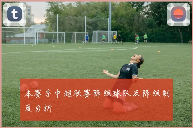 本赛季中超联赛降级球队及降级制度分析