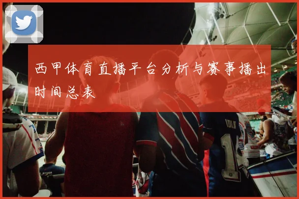 西甲体育直播平台分析与赛事播出时间总表