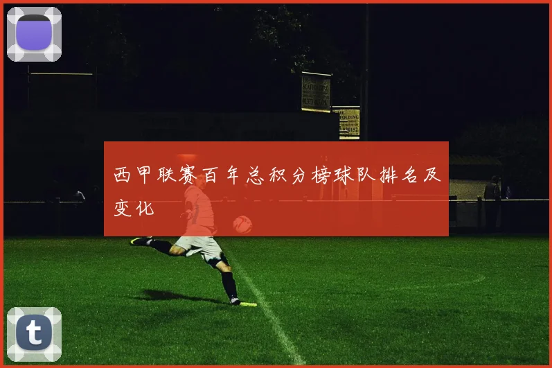 西甲联赛百年总积分榜球队排名及变化