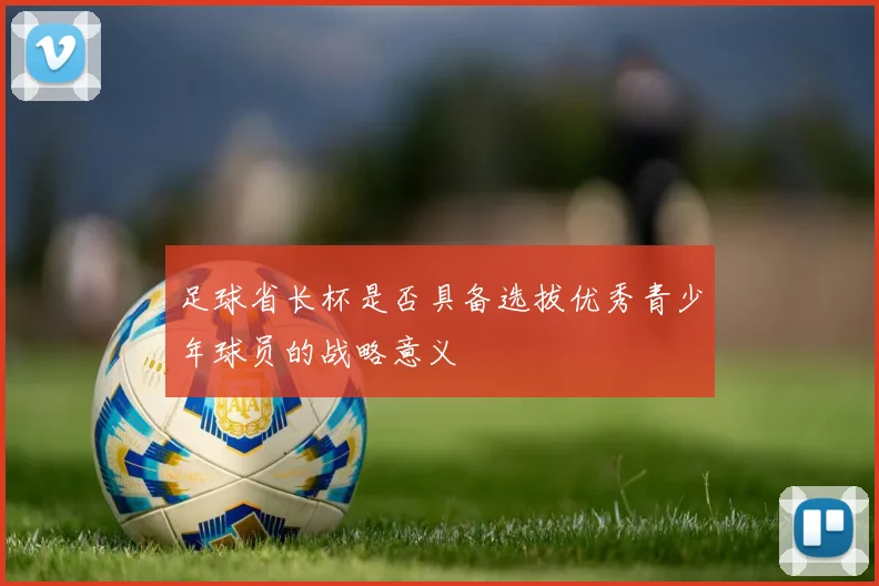 足球省长杯是否具备选拔优秀青少年球员的战略意义
