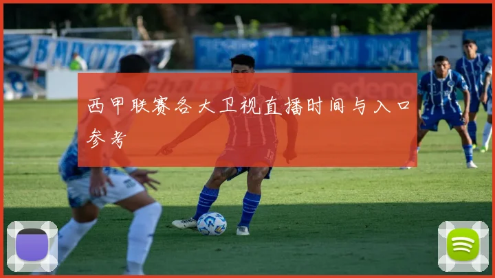 西甲联赛各大卫视直播时间与入口参考