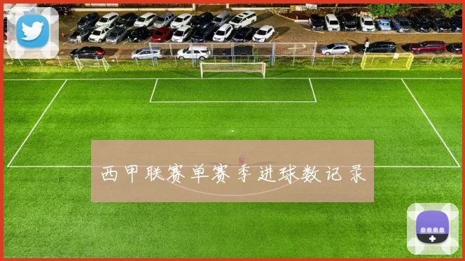 西甲联赛单赛季进球数记录