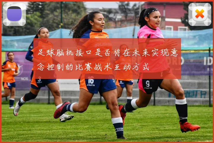 足球脑机接口是否将在未来实现意念控制的比赛战术互动方式