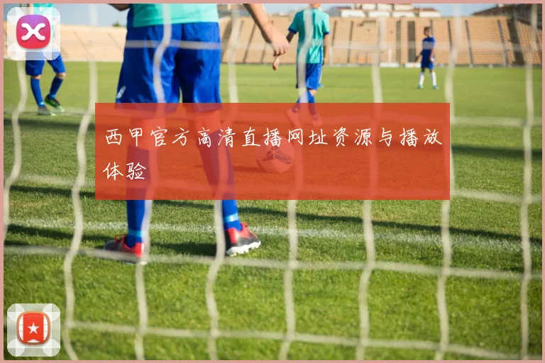 西甲官方高清直播网址资源与播放体验