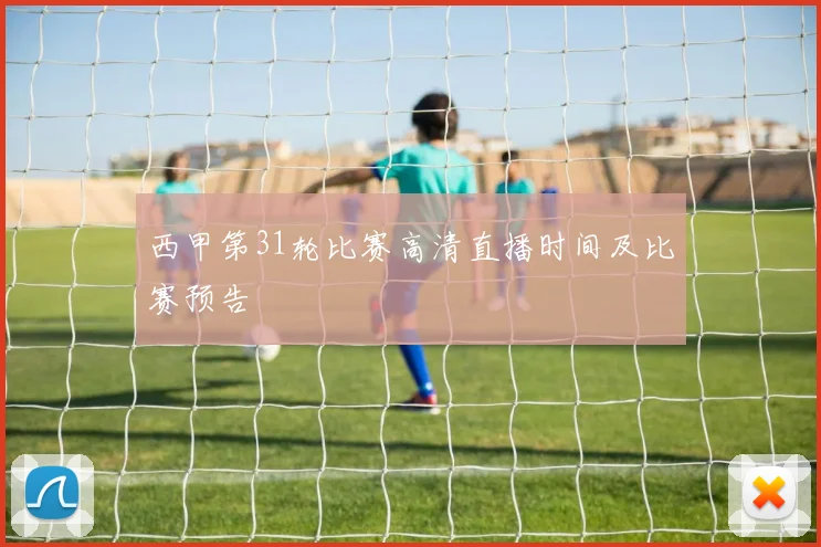 西甲第31轮比赛高清直播时间及比赛预告