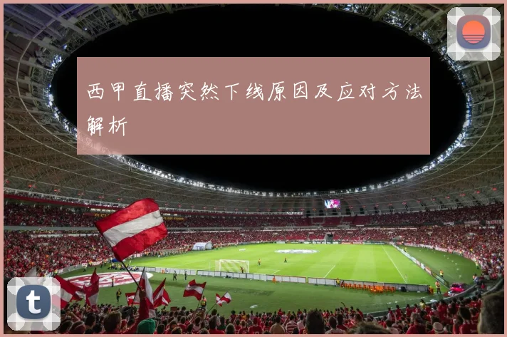 西甲直播突然下线原因及应对方法解析