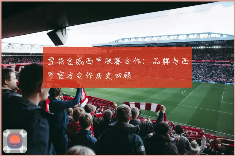雪花金威西甲联赛合作：品牌与西甲官方合作历史回顾