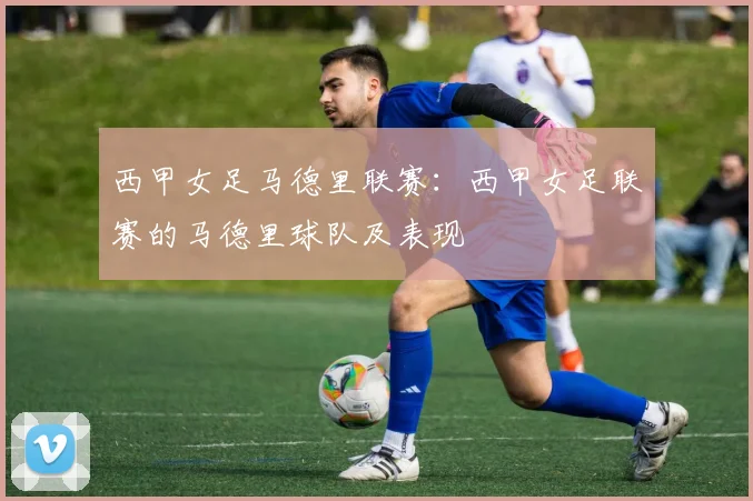 西甲女足马德里联赛：西甲女足联赛的马德里球队及表现