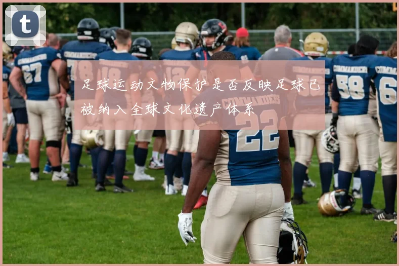 足球运动文物保护是否反映足球已被纳入全球文化遗产体系